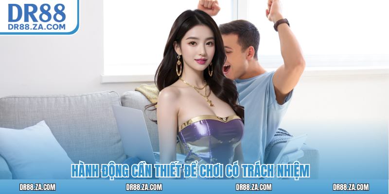 Hành động cần thiết để chơi có trách nhiệm 