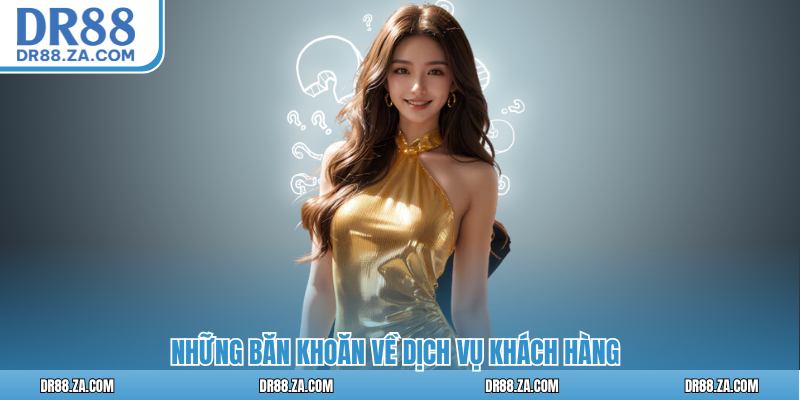 Những băn khoăn về dịch vụ khách hàng